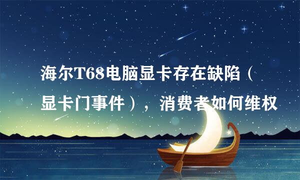 海尔T68电脑显卡存在缺陷（显卡门事件），消费者如何维权