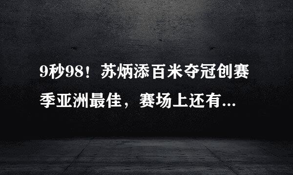 9秒98！苏炳添百米夺冠创赛季亚洲最佳，赛场上还有哪些细节值得关注？