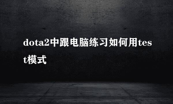 dota2中跟电脑练习如何用test模式