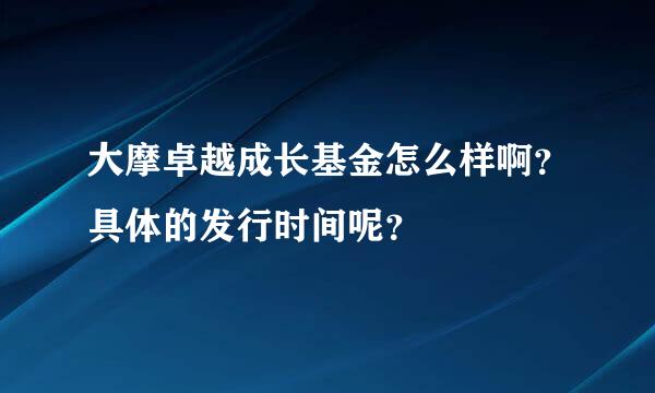 大摩卓越成长基金怎么样啊？具体的发行时间呢？