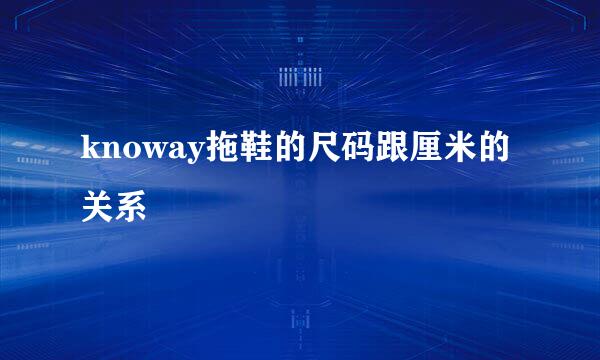 knoway拖鞋的尺码跟厘米的关系