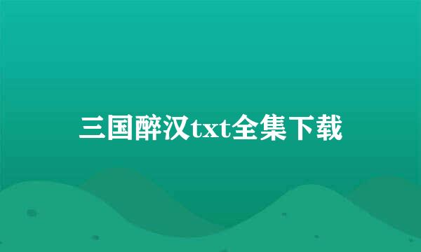 三国醉汉txt全集下载