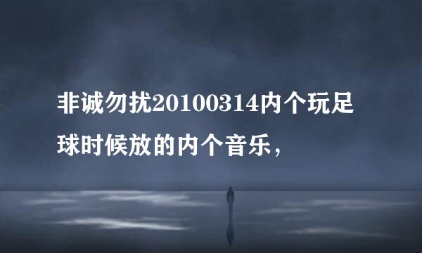 非诚勿扰20100314内个玩足球时候放的内个音乐，