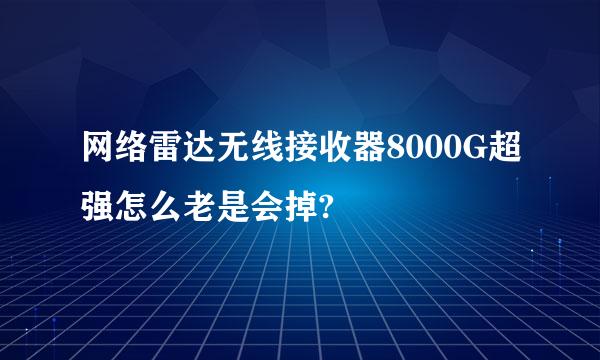 网络雷达无线接收器8000G超强怎么老是会掉?