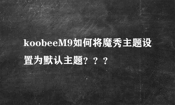 koobeeM9如何将魔秀主题设置为默认主题？？？