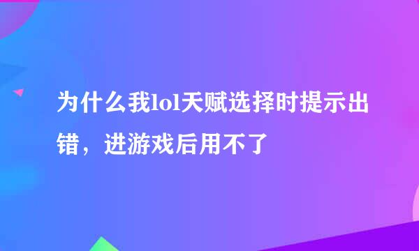 为什么我lol天赋选择时提示出错，进游戏后用不了