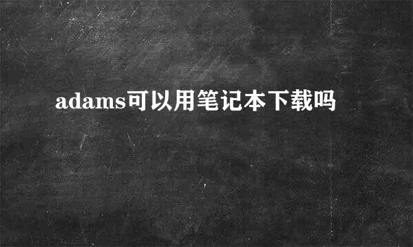 adams可以用笔记本下载吗