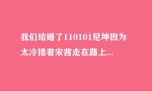 我们结婚了110101尼坤因为太冷搂着宋茜走在路上时放的歌是什么