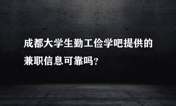 成都大学生勤工俭学吧提供的兼职信息可靠吗？