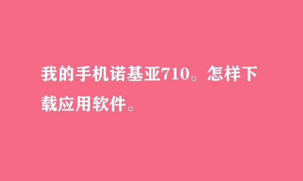 我的手机诺基亚710。怎样下载应用软件。