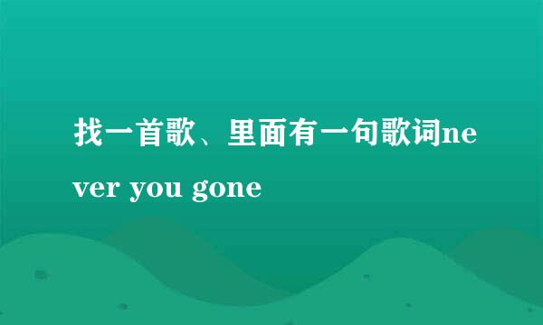 找一首歌、里面有一句歌词never you gone