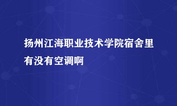 扬州江海职业技术学院宿舍里有没有空调啊