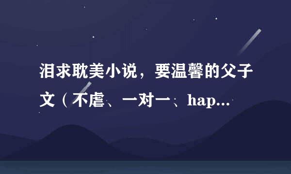 泪求耽美小说，要温馨的父子文（不虐、一对一、happy ending）