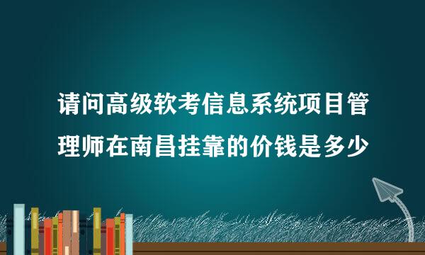 请问高级软考信息系统项目管理师在南昌挂靠的价钱是多少