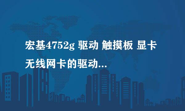 宏基4752g 驱动 触摸板 显卡 无线网卡的驱动选哪个?