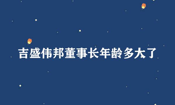 吉盛伟邦董事长年龄多大了