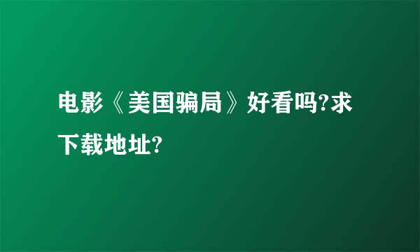 电影《美国骗局》好看吗?求下载地址?