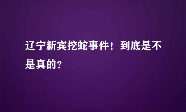 辽宁新宾挖蛇事件！到底是不是真的？