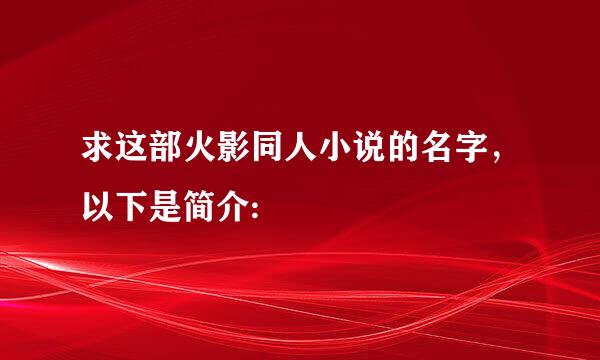 求这部火影同人小说的名字，以下是简介: