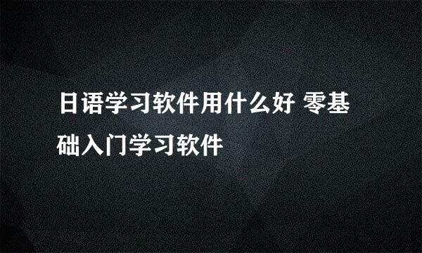 日语学习软件用什么好 零基础入门学习软件