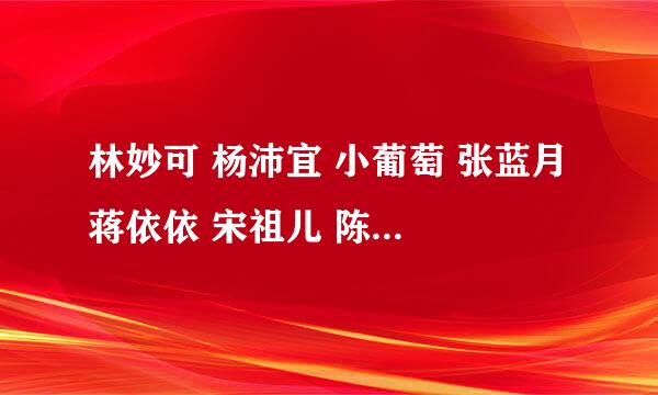 林妙可 杨沛宜 小葡萄 张蓝月 蒋依依 宋祖儿 陈曼媛 豆豆 张子枫哪个漂亮 （依次排列）