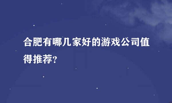 合肥有哪几家好的游戏公司值得推荐？