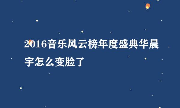 2016音乐风云榜年度盛典华晨宇怎么变脸了