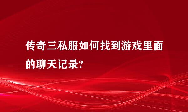 传奇三私服如何找到游戏里面的聊天记录?