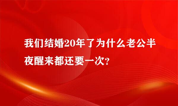 我们结婚20年了为什么老公半夜醒来都还要一次？