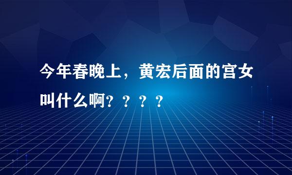 今年春晚上，黄宏后面的宫女叫什么啊？？？？