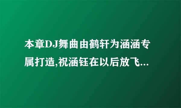 本章DJ舞曲由鹤轩为涵涵专属打造,祝涵钰在以后放飞自我的道路上一路长虹顺风顺水顺男人，用英语怎么说？