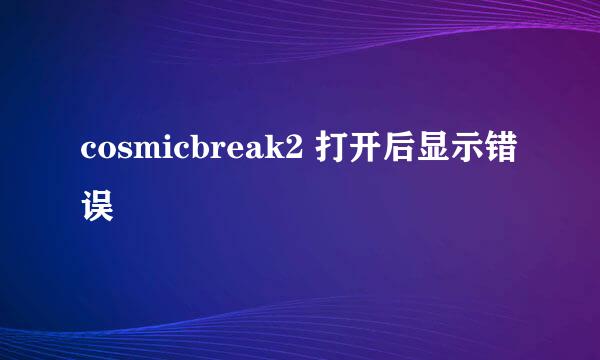 cosmicbreak2 打开后显示错误