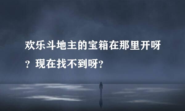 欢乐斗地主的宝箱在那里开呀？现在找不到呀？