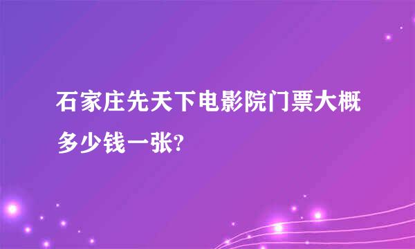 石家庄先天下电影院门票大概多少钱一张?