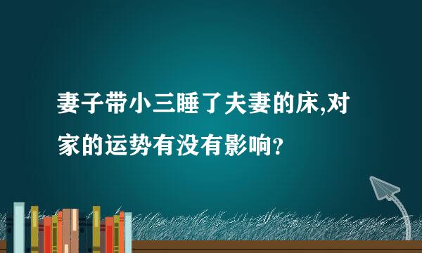 妻子带小三睡了夫妻的床,对家的运势有没有影响？