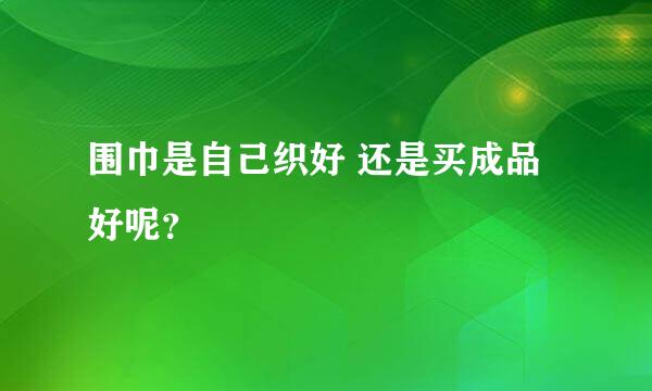 围巾是自己织好 还是买成品好呢？