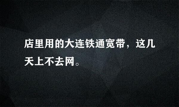 店里用的大连铁通宽带，这几天上不去网。