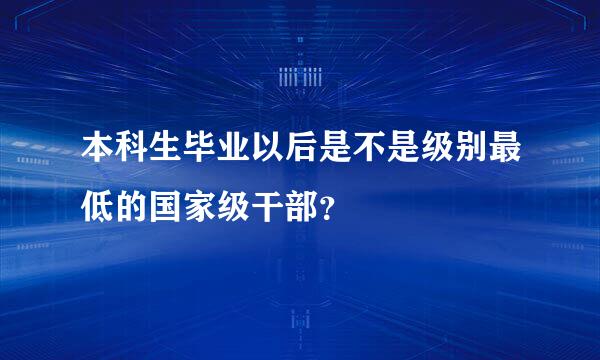 本科生毕业以后是不是级别最低的国家级干部？