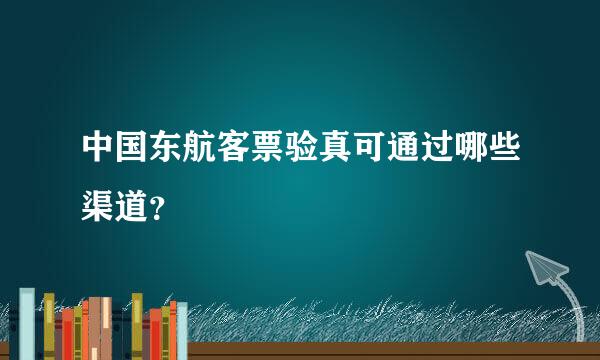 中国东航客票验真可通过哪些渠道？