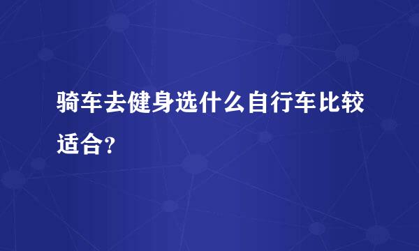 骑车去健身选什么自行车比较适合？