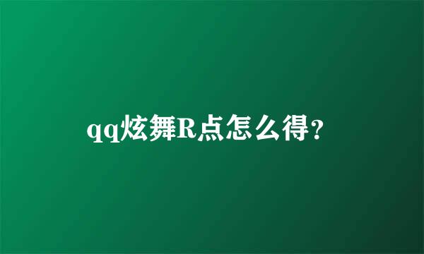 qq炫舞R点怎么得？