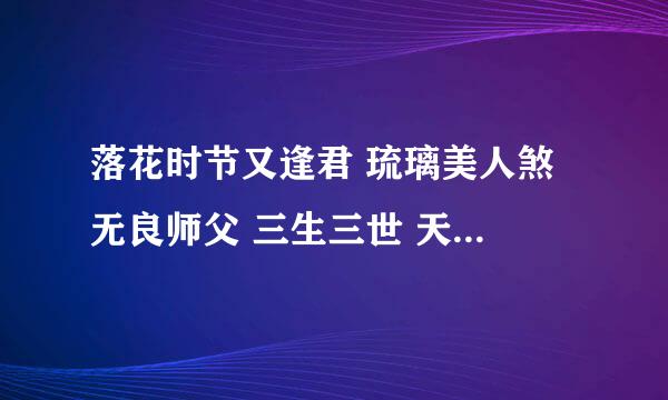 落花时节又逢君 琉璃美人煞 无良师父 三生三世 天庭剩女 折兰勾玉杏向晚 吃葡萄不吐葡萄皮 txt