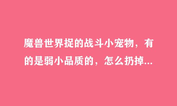 魔兽世界捉的战斗小宠物，有的是弱小品质的，怎么扔掉或者换一个品相好点的相同种类的宠物？