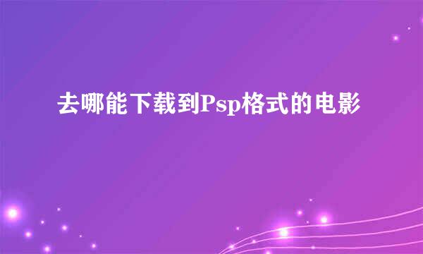 去哪能下载到Psp格式的电影