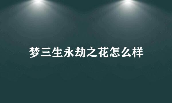 梦三生永劫之花怎么样