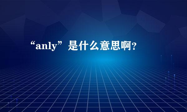 “anly”是什么意思啊？