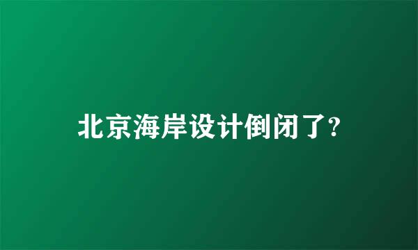 北京海岸设计倒闭了?