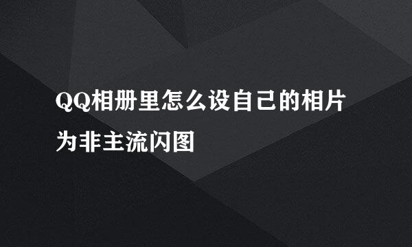 QQ相册里怎么设自己的相片为非主流闪图