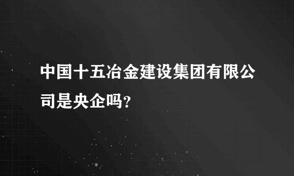 中国十五冶金建设集团有限公司是央企吗？