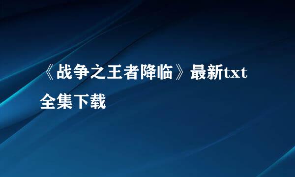 《战争之王者降临》最新txt全集下载